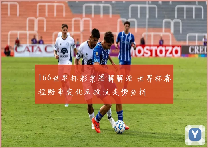 166世界杯彩票图解解读 世界杯赛程赔率变化及投注走势分析