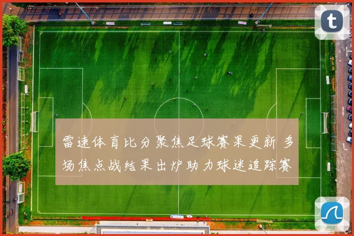 雷速体育比分聚焦足球赛果更新 多场焦点战结果出炉助力球迷追踪赛事动态