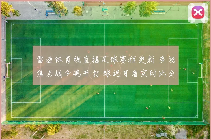雷速体育线直播足球赛程更新 多场焦点战今晚开打 球迷可看实时比分与赛况