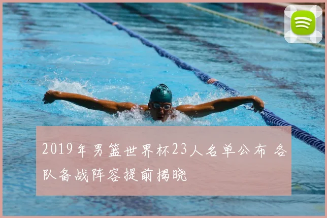 2019年男篮世界杯23人名单公布 各队备战阵容提前揭晓