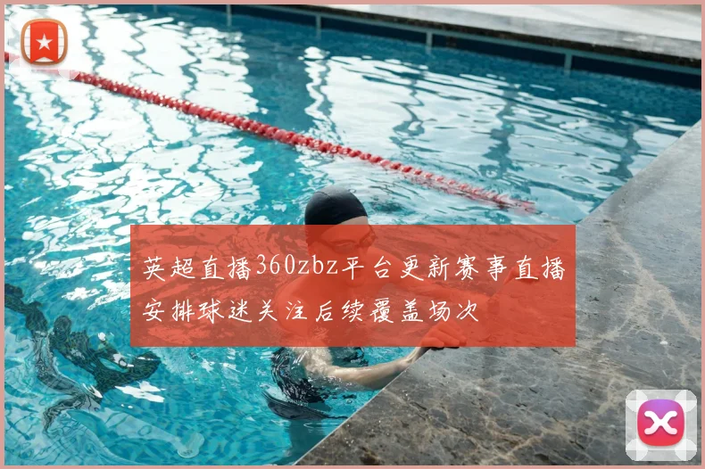 英超直播360zbz平台更新赛事直播安排球迷关注后续覆盖场次