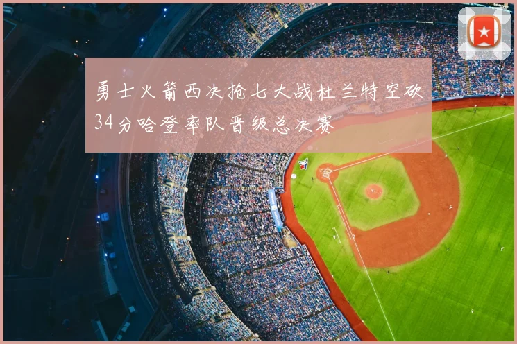 勇士火箭西决抢七大战杜兰特空砍34分哈登率队晋级总决赛