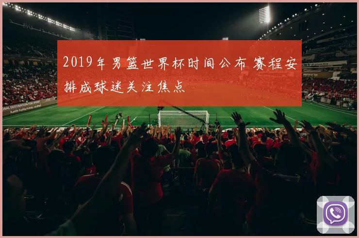 2019年男篮世界杯时间公布 赛程安排成球迷关注焦点