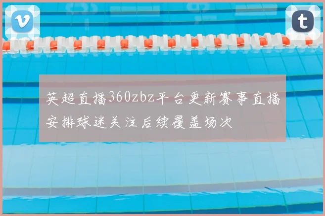 英超直播360zbz平台更新赛事直播安排球迷关注后续覆盖场次