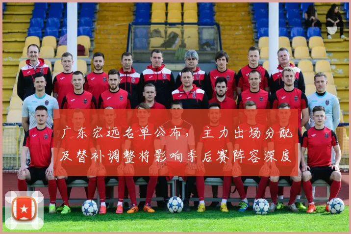 广东宏远名单公布，主力出场分配及替补调整将影响季后赛阵容深度