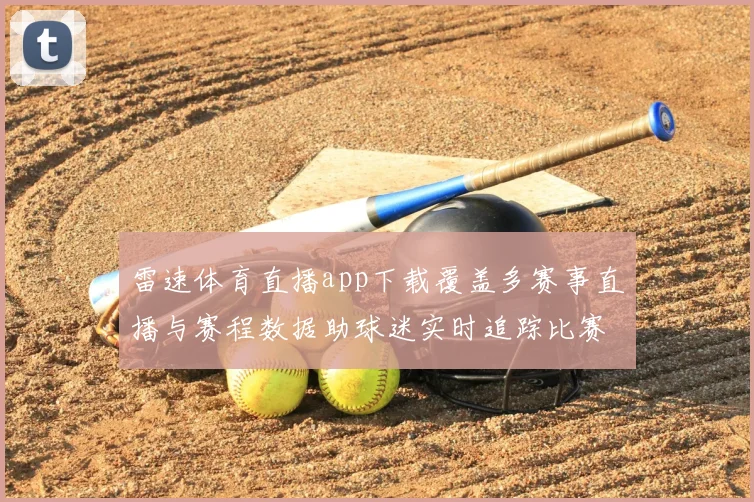 雷速体育直播app下载覆盖多赛事直播与赛程数据助球迷实时追踪比赛动态