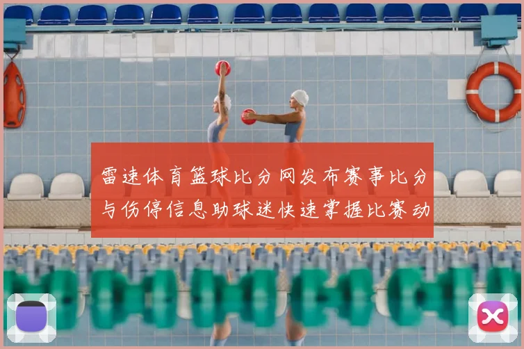 雷速体育篮球比分网发布赛事比分与伤停信息助球迷快速掌握比赛动态