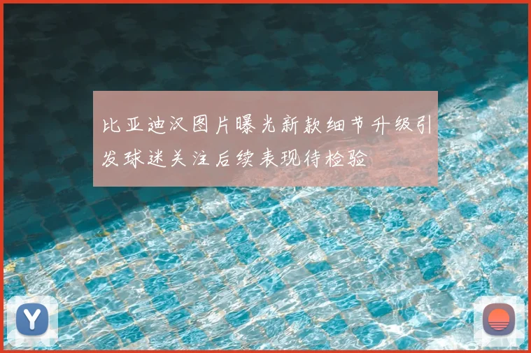比亚迪汉图片曝光新款细节升级引发球迷关注后续表现待检验