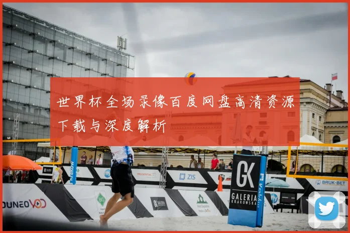 世界杯全场录像百度网盘高清资源下载与深度解析
