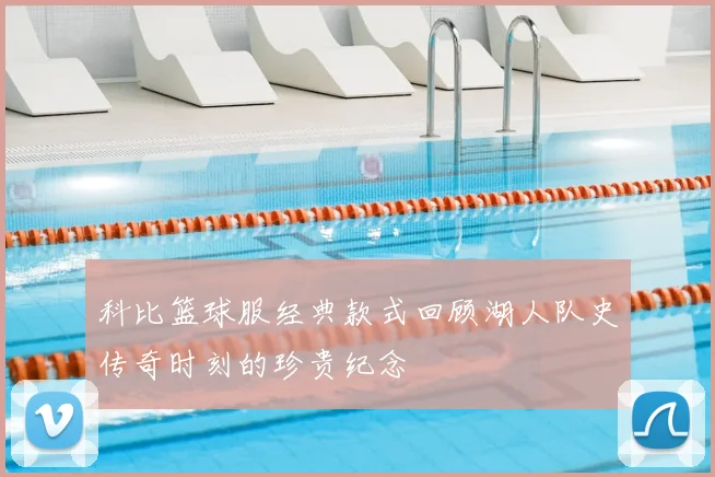 科比篮球服经典款式回顾湖人队史传奇时刻的珍贵纪念