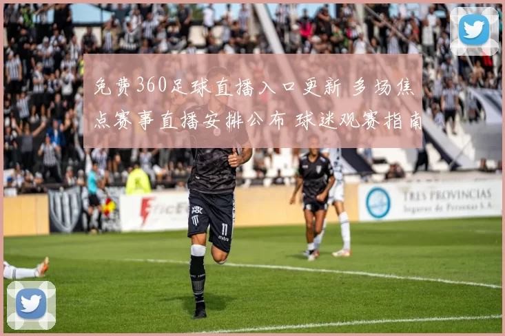 免费360足球直播入口更新 多场焦点赛事直播安排公布 球迷观赛指南同步上线