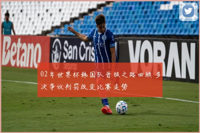 02年世界杯韩国队晋级之路回顾 多次争议判罚改变比赛走势
