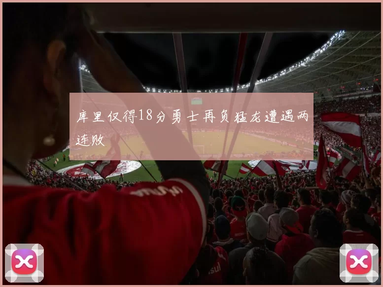 库里仅得18分勇士再负猛龙遭遇两连败