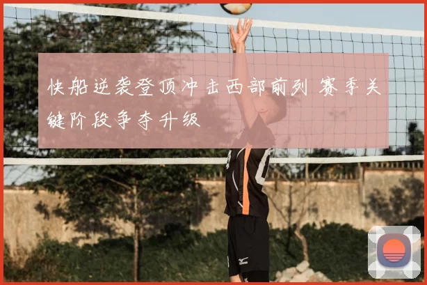 快船逆袭登顶冲击西部前列 赛季关键阶段争夺升级