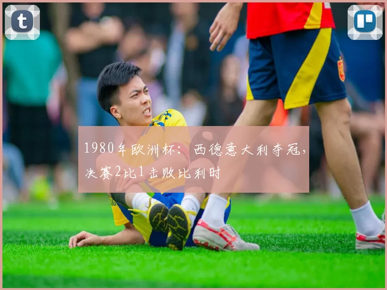 1980年欧洲杯：西德意大利夺冠，决赛2比1击败比利时
