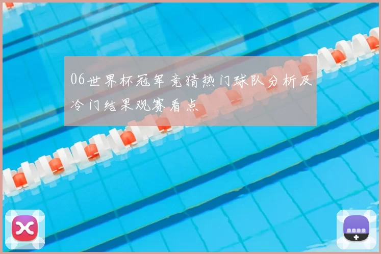 06世界杯冠军竞猜热门球队分析及冷门结果观赛看点