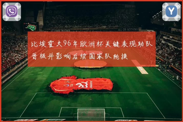 比埃霍夫96年欧洲杯关键表现助队晋级并影响后续国家队轮换