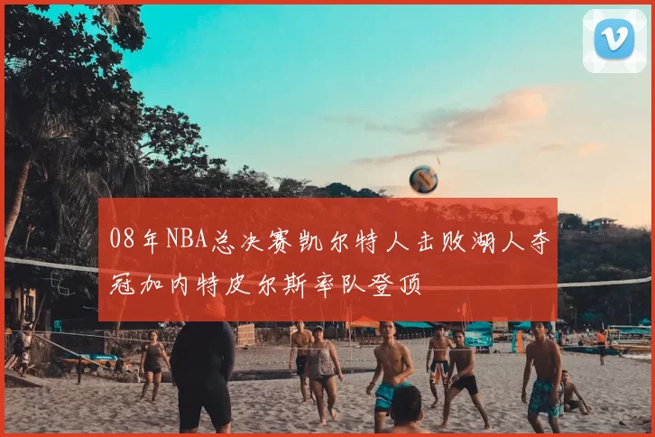 08年NBA总决赛凯尔特人击败湖人夺冠加内特皮尔斯率队登顶