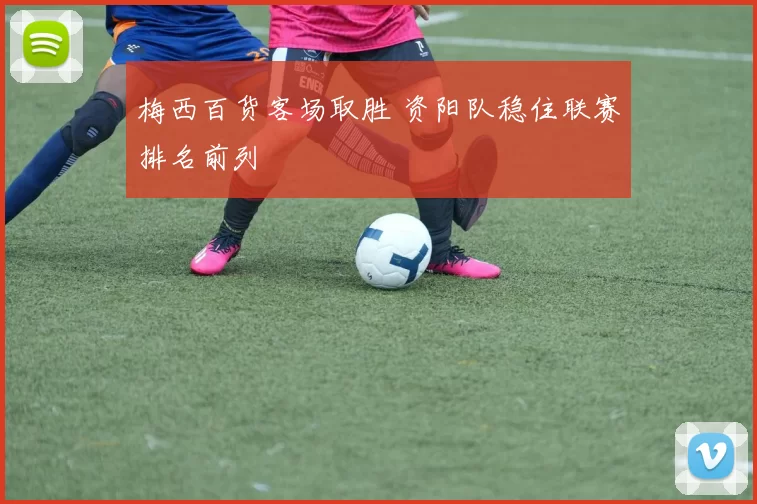 梅西百货客场取胜 资阳队稳住联赛排名前列