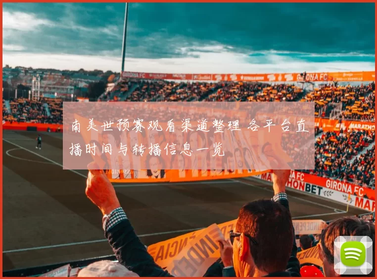 南美世预赛观看渠道整理 各平台直播时间与转播信息一览