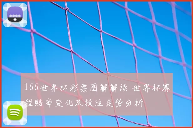 166世界杯彩票图解解读 世界杯赛程赔率变化及投注走势分析