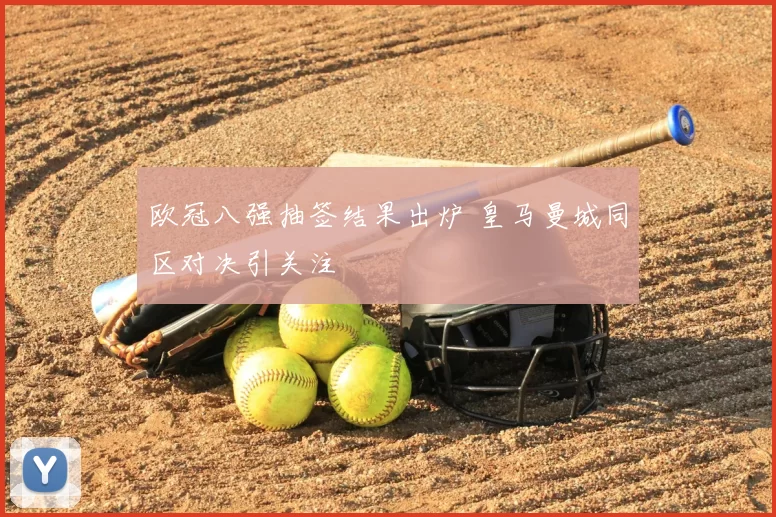 欧冠八强抽签结果出炉 皇马曼城同区对决引关注