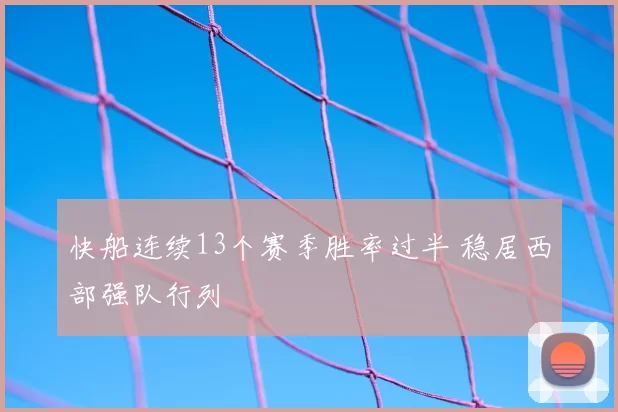 快船连续13个赛季胜率过半 稳居西部强队行列