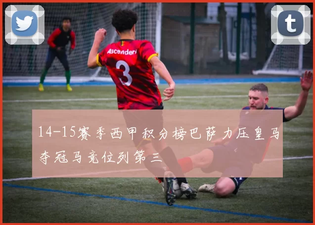 14-15赛季西甲积分榜巴萨力压皇马夺冠马竞位列第三