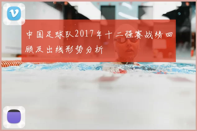 中国足球队2017年十二强赛战绩回顾及出线形势分析
