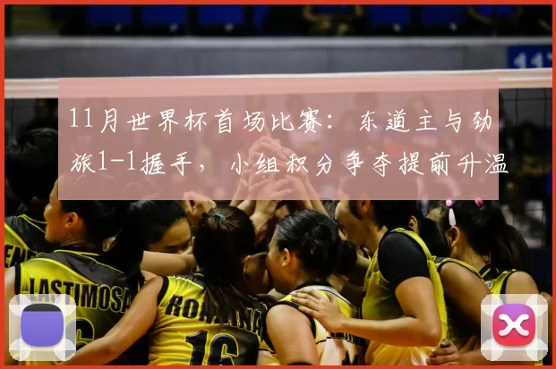 11月世界杯首场比赛：东道主与劲旅1-1握手，小组积分争夺提前升温