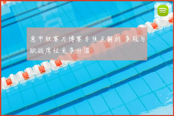 意甲联赛万博赛季焦点解析 争冠与欧战席位竞争升温