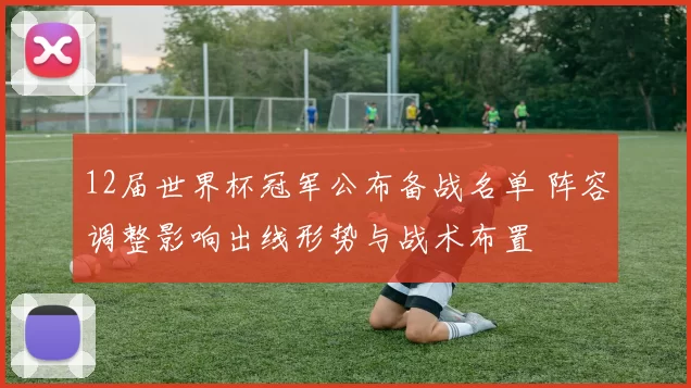 12届世界杯冠军公布备战名单 阵容调整影响出线形势与战术布置