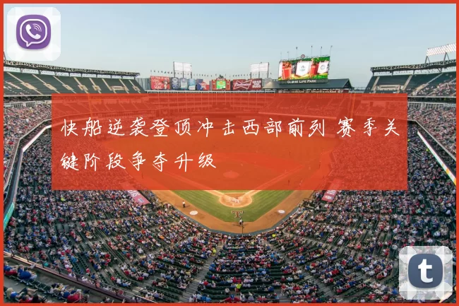 快船逆袭登顶冲击西部前列 赛季关键阶段争夺升级