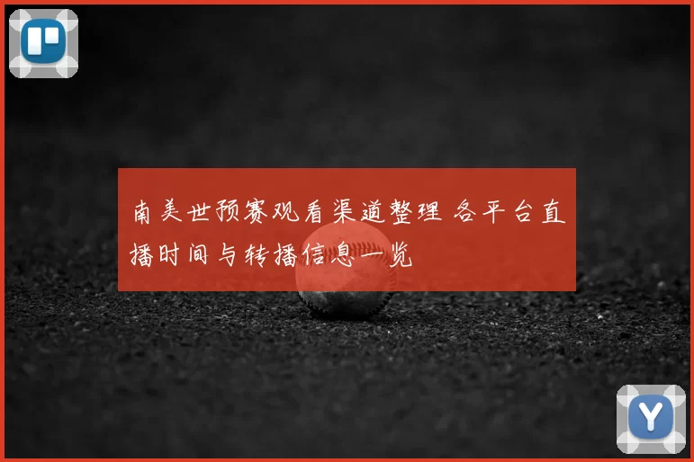 南美世预赛观看渠道整理 各平台直播时间与转播信息一览