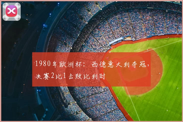 1980年欧洲杯：西德意大利夺冠，决赛2比1击败比利时