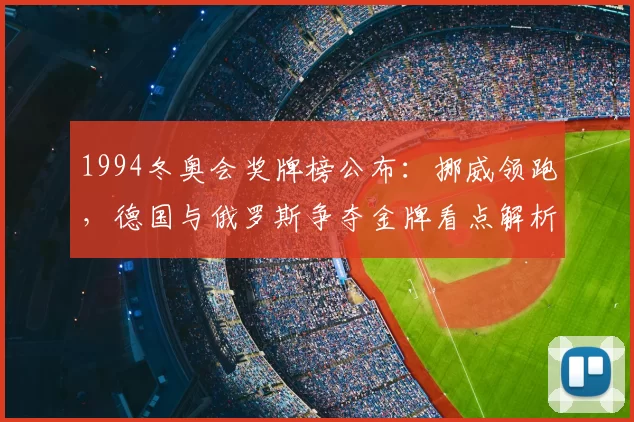 1994冬奥会奖牌榜公布：挪威领跑，德国与俄罗斯争夺金牌看点解析