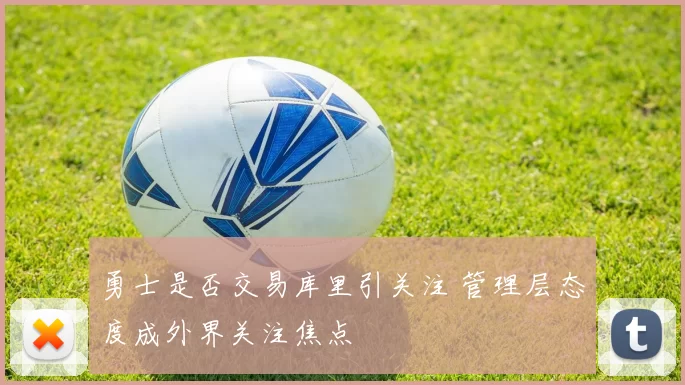 勇士是否交易库里引关注 管理层态度成外界关注焦点