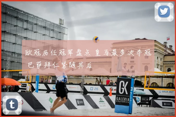 欧冠历任冠军盘点 皇马最多次夺冠 巴萨拜仁紧随其后