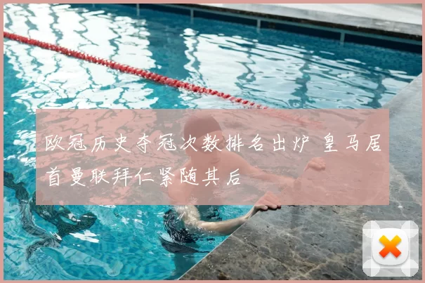 欧冠历史夺冠次数排名出炉 皇马居首曼联拜仁紧随其后