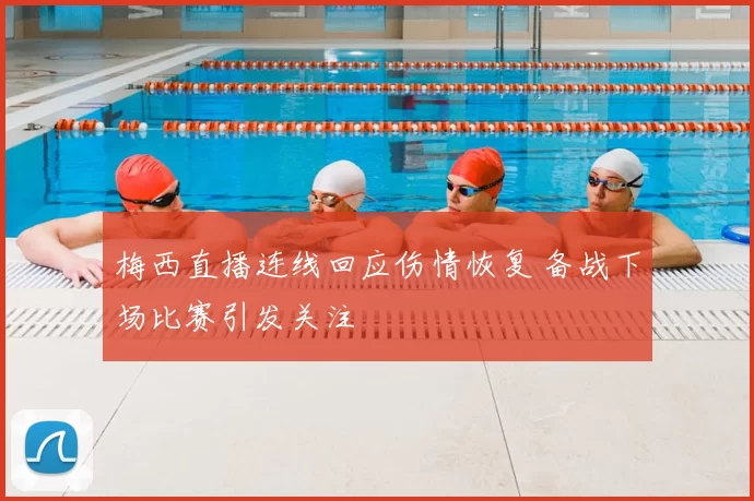 梅西直播连线回应伤情恢复 备战下场比赛引发关注