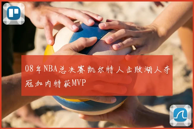 08年NBA总决赛凯尔特人击败湖人夺冠加内特获MVP